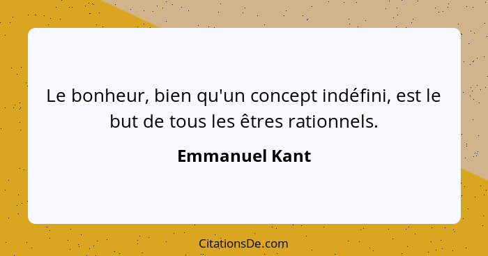 Le bonheur, bien qu'un concept indéfini, est le but de tous les êtres rationnels.... - Emmanuel Kant