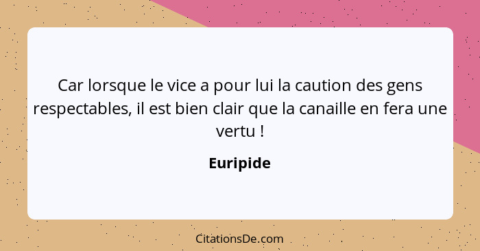 Car lorsque le vice a pour lui la caution des gens respectables, il est bien clair que la canaille en fera une vertu !... - Euripide