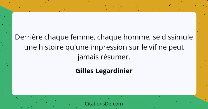 Derrière chaque femme, chaque homme, se dissimule une histoire qu'une impression sur le vif ne peut jamais résumer.... - Gilles Legardinier