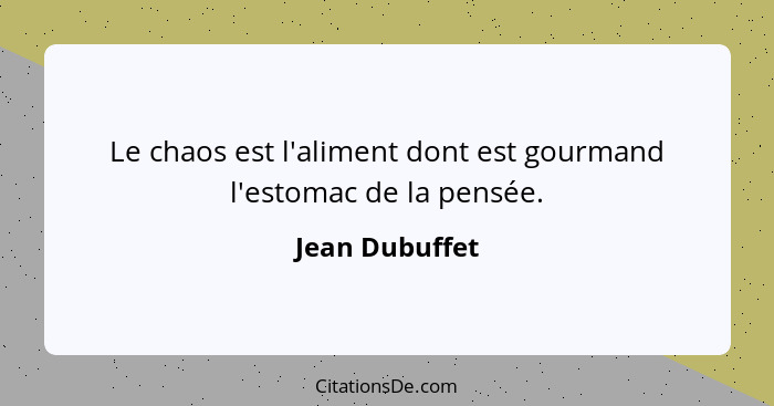 Le chaos est l'aliment dont est gourmand l'estomac de la pensée.... - Jean Dubuffet