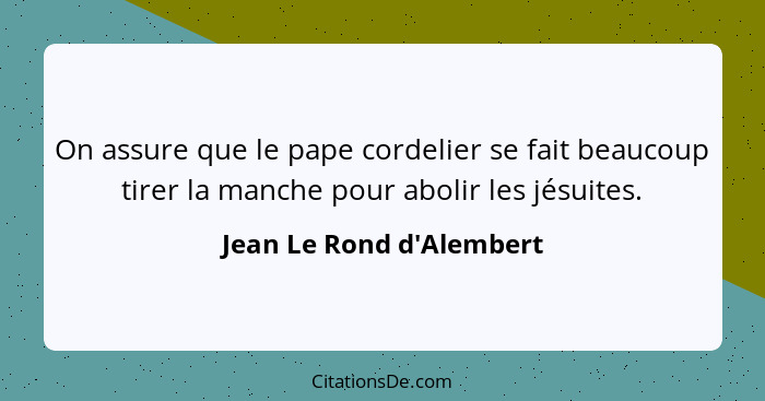 On assure que le pape cordelier se fait beaucoup tirer la manche pour abolir les jésuites.... - Jean Le Rond d'Alembert