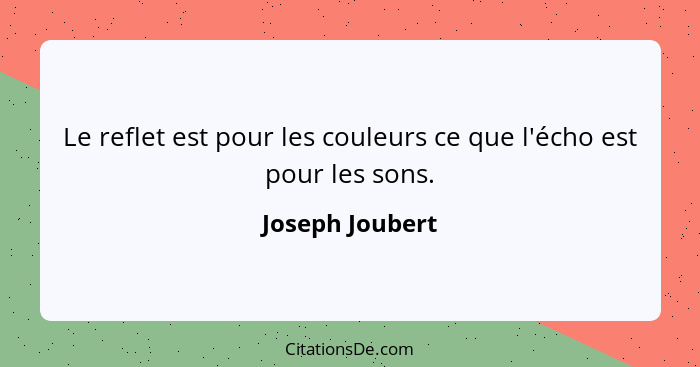 Le reflet est pour les couleurs ce que l'écho est pour les sons.... - Joseph Joubert