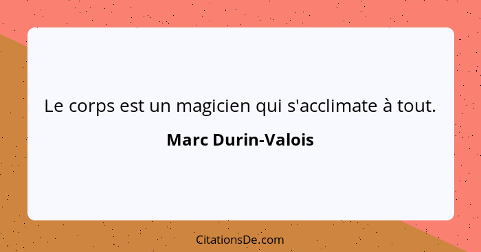 Le corps est un magicien qui s'acclimate à tout.... - Marc Durin-Valois