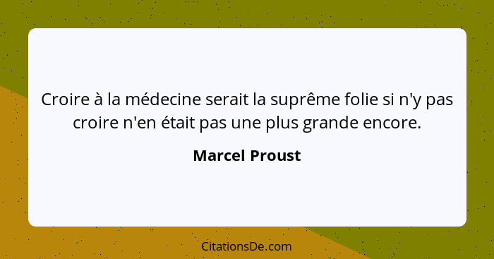 Croire à la médecine serait la suprême folie si n'y pas croire n'en était pas une plus grande encore.... - Marcel Proust