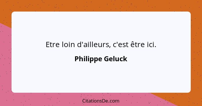 Etre loin d'ailleurs, c'est être ici.... - Philippe Geluck