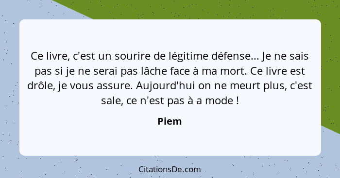 Ce livre, c'est un sourire de légitime défense... Je ne sais pas si je ne serai pas lâche face à ma mort. Ce livre est drôle, je vous assure. A... - Piem