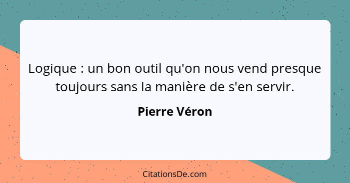 Logique : un bon outil qu'on nous vend presque toujours sans la manière de s'en servir.... - Pierre Véron