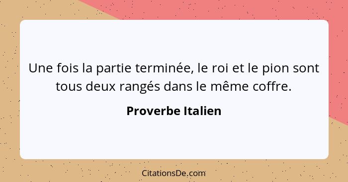 Une fois la partie terminée, le roi et le pion sont tous deux rangés dans le même coffre.... - Proverbe Italien