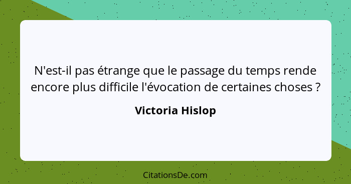 N'est-il pas étrange que le passage du temps rende encore plus difficile l'évocation de certaines choses ?... - Victoria Hislop