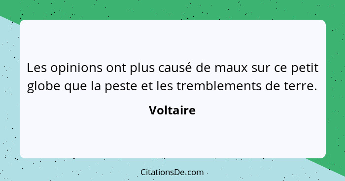 Les opinions ont plus causé de maux sur ce petit globe que la peste et les tremblements de terre.... - Voltaire