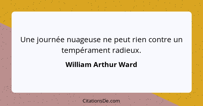 Une journée nuageuse ne peut rien contre un tempérament radieux.... - William Arthur Ward