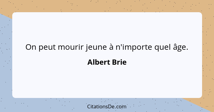 On peut mourir jeune à n'importe quel âge.... - Albert Brie