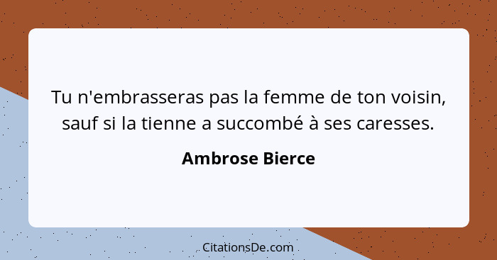 Tu n'embrasseras pas la femme de ton voisin, sauf si la tienne a succombé à ses caresses.... - Ambrose Bierce