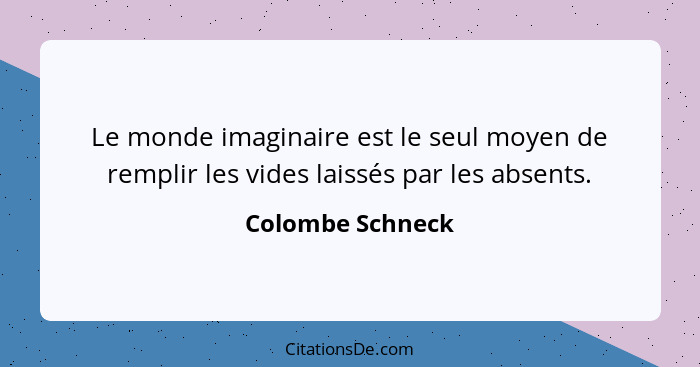 Le monde imaginaire est le seul moyen de remplir les vides laissés par les absents.... - Colombe Schneck