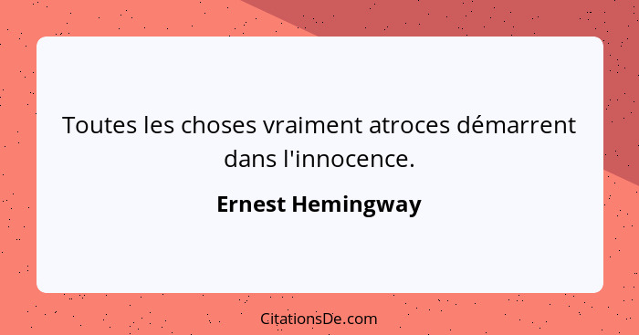 Toutes les choses vraiment atroces démarrent dans l'innocence.... - Ernest Hemingway