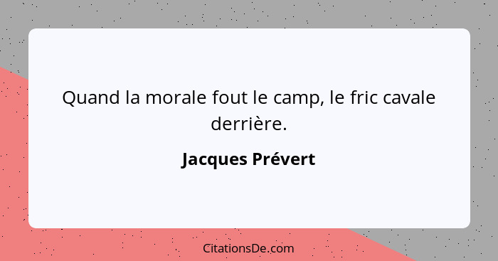 Quand la morale fout le camp, le fric cavale derrière.... - Jacques Prévert