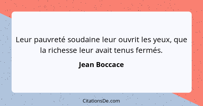 Leur pauvreté soudaine leur ouvrit les yeux, que la richesse leur avait tenus fermés.... - Jean Boccace