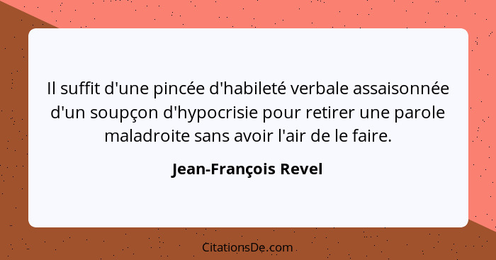 Il suffit d'une pincée d'habileté verbale assaisonnée d'un soupçon d'hypocrisie pour retirer une parole maladroite sans avoir l'... - Jean-François Revel