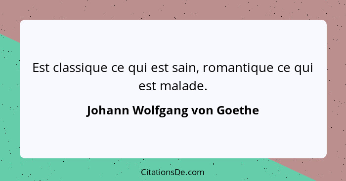 Est classique ce qui est sain, romantique ce qui est malade.... - Johann Wolfgang von Goethe