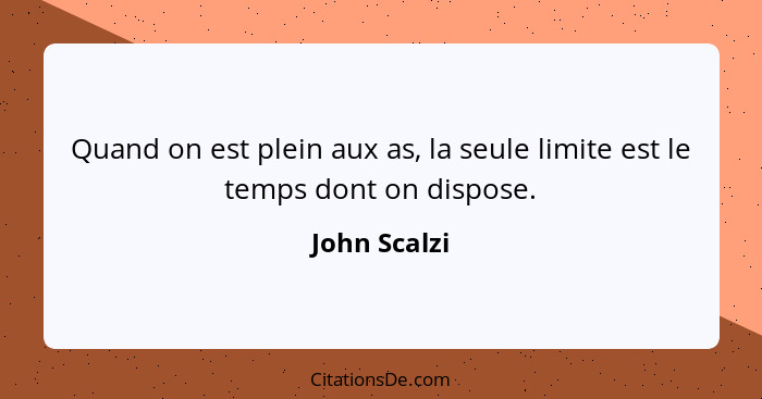 Quand on est plein aux as, la seule limite est le temps dont on dispose.... - John Scalzi