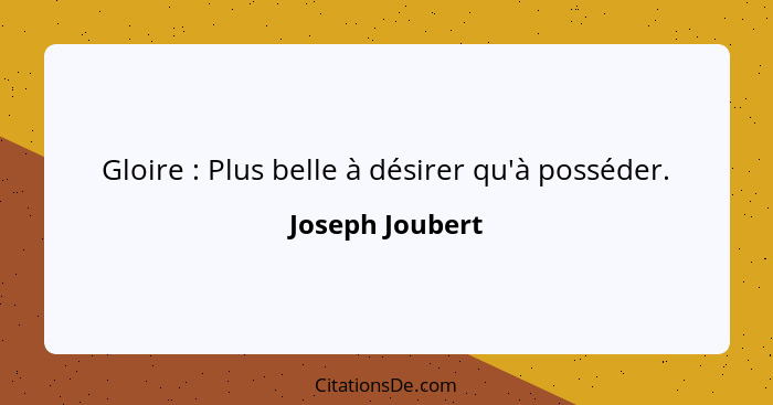 Gloire : Plus belle à désirer qu'à posséder.... - Joseph Joubert