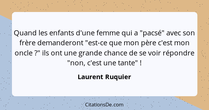 Quand les enfants d'une femme qui a "pacsé" avec son frère demanderont "est-ce que mon père c'est mon oncle ?" ils ont une gran... - Laurent Ruquier