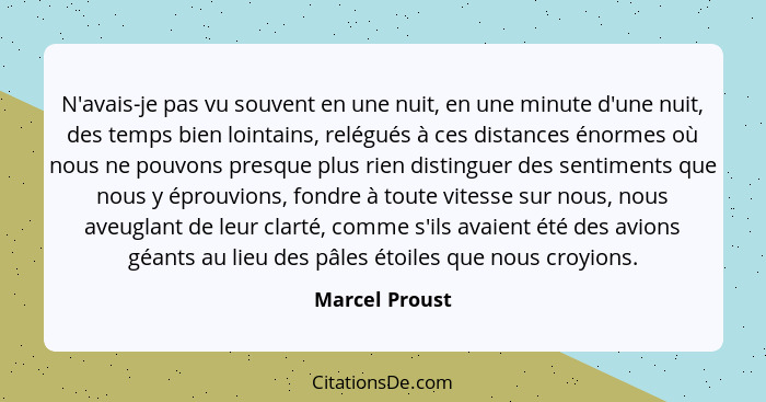 N'avais-je pas vu souvent en une nuit, en une minute d'une nuit, des temps bien lointains, relégués à ces distances énormes où nous ne... - Marcel Proust