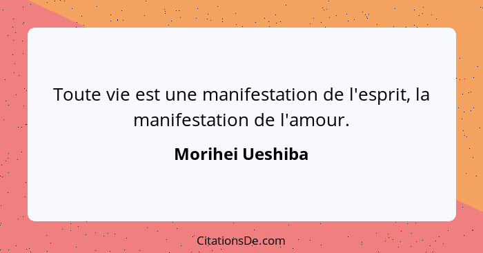 Toute vie est une manifestation de l'esprit, la manifestation de l'amour.... - Morihei Ueshiba