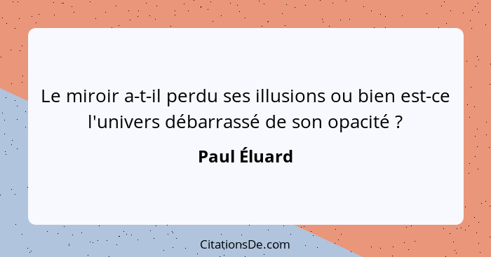 Le miroir a-t-il perdu ses illusions ou bien est-ce l'univers débarrassé de son opacité ?... - Paul Éluard