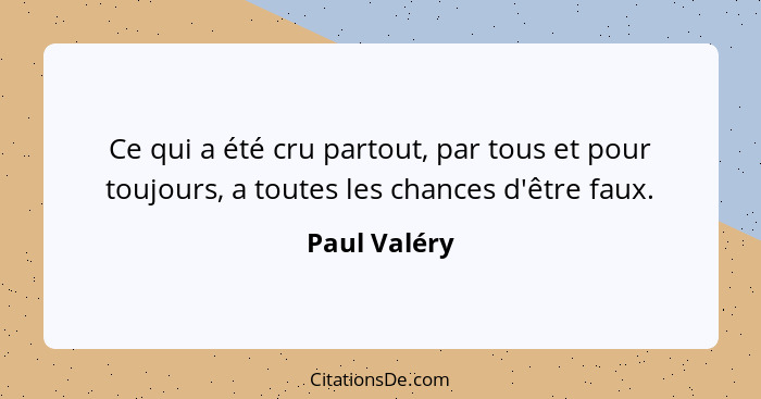 Ce qui a été cru partout, par tous et pour toujours, a toutes les chances d'être faux.... - Paul Valéry