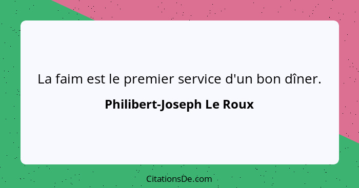 La faim est le premier service d'un bon dîner.... - Philibert-Joseph Le Roux