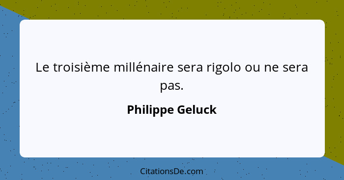 Le troisième millénaire sera rigolo ou ne sera pas.... - Philippe Geluck