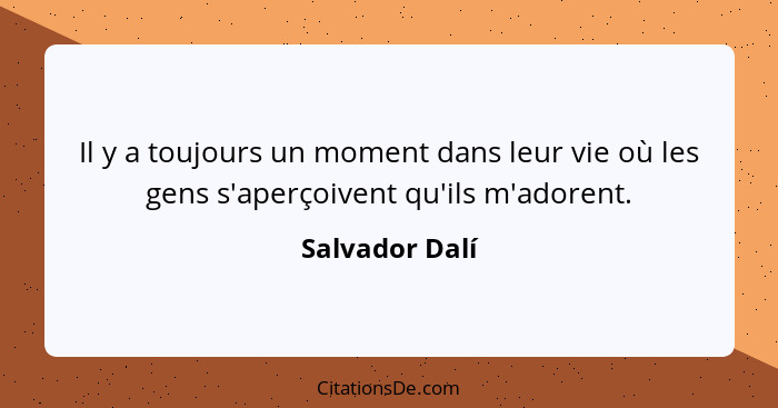 Il y a toujours un moment dans leur vie où les gens s'aperçoivent qu'ils m'adorent.... - Salvador Dalí