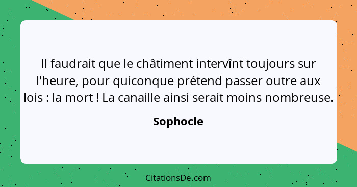 Il faudrait que le châtiment intervînt toujours sur l'heure, pour quiconque prétend passer outre aux lois : la mort ! La canaille... - Sophocle