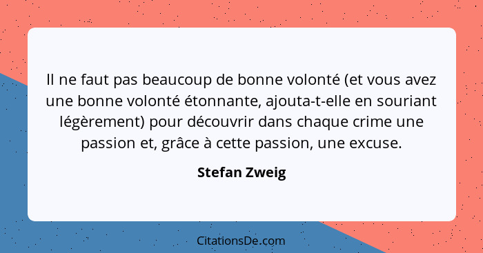 Il ne faut pas beaucoup de bonne volonté (et vous avez une bonne volonté étonnante, ajouta-t-elle en souriant légèrement) pour découvri... - Stefan Zweig