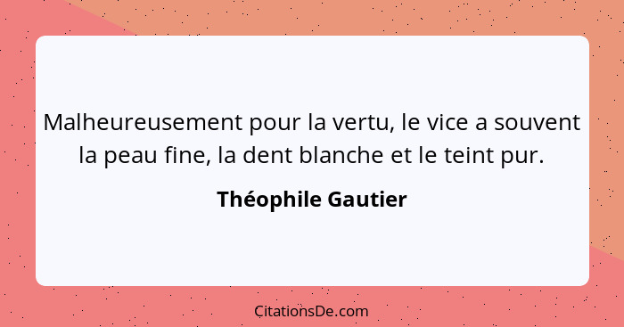 Malheureusement pour la vertu, le vice a souvent la peau fine, la dent blanche et le teint pur.... - Théophile Gautier