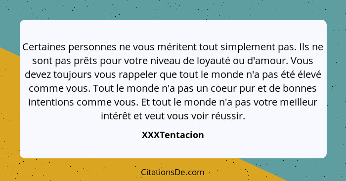 Certaines personnes ne vous méritent tout simplement pas. Ils ne sont pas prêts pour votre niveau de loyauté ou d'amour. Vous devez tou... - XXXTentacion