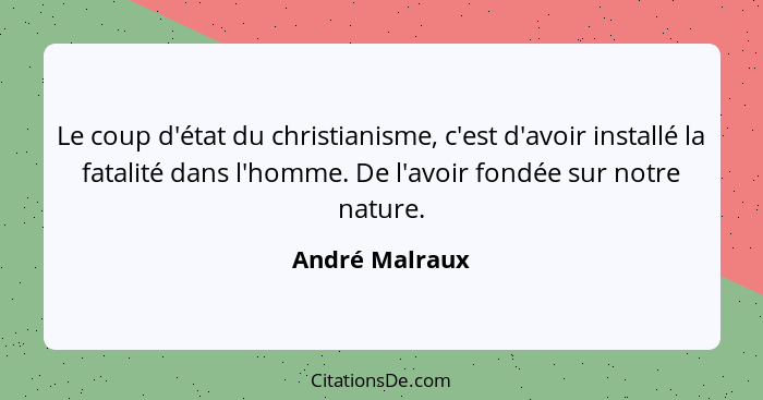 Le coup d'état du christianisme, c'est d'avoir installé la fatalité dans l'homme. De l'avoir fondée sur notre nature.... - André Malraux