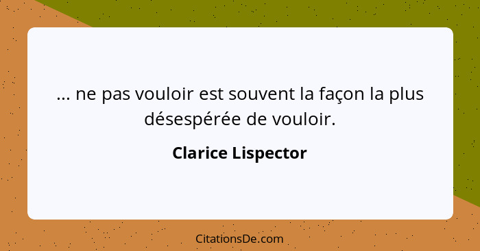 ... ne pas vouloir est souvent la façon la plus désespérée de vouloir.... - Clarice Lispector