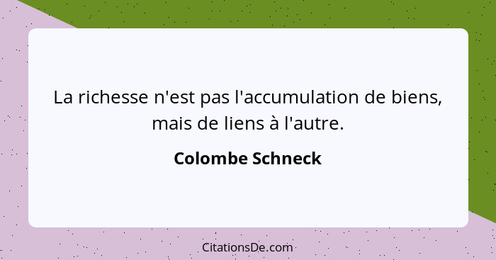 La richesse n'est pas l'accumulation de biens, mais de liens à l'autre.... - Colombe Schneck