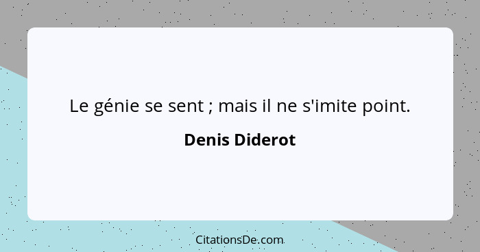 Le génie se sent ; mais il ne s'imite point.... - Denis Diderot