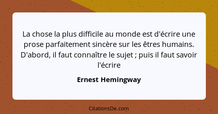 La chose la plus difficile au monde est d'écrire une prose parfaitement sincère sur les êtres humains. D'abord, il faut connaître l... - Ernest Hemingway