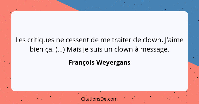 Les critiques ne cessent de me traiter de clown. J'aime bien ça. (…) Mais je suis un clown à message.... - François Weyergans