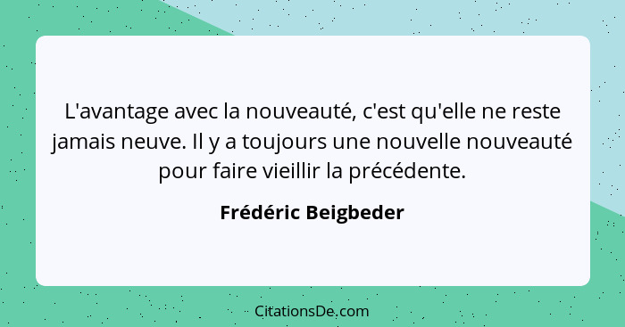 L'avantage avec la nouveauté, c'est qu'elle ne reste jamais neuve. Il y a toujours une nouvelle nouveauté pour faire vieillir la... - Frédéric Beigbeder