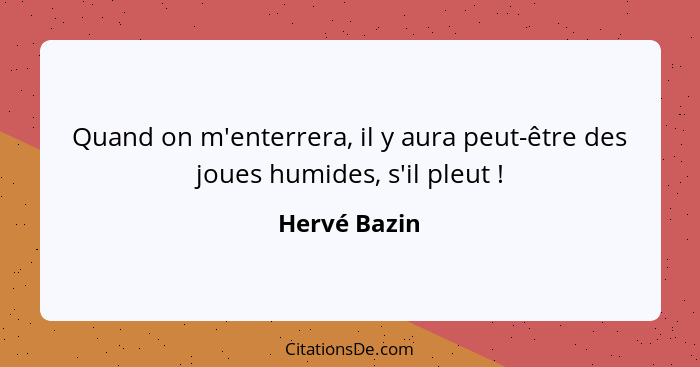 Quand on m'enterrera, il y aura peut-être des joues humides, s'il pleut !... - Hervé Bazin