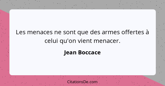 Les menaces ne sont que des armes offertes à celui qu'on vient menacer.... - Jean Boccace