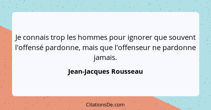 Je connais trop les hommes pour ignorer que souvent l'offensé pardonne, mais que l'offenseur ne pardonne jamais.... - Jean-Jacques Rousseau