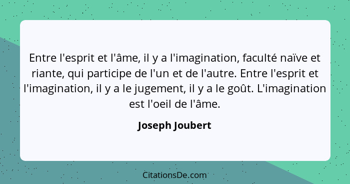 Entre l'esprit et l'âme, il y a l'imagination, faculté naïve et riante, qui participe de l'un et de l'autre. Entre l'esprit et l'imag... - Joseph Joubert