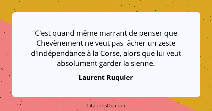 C'est quand même marrant de penser que Chevènement ne veut pas lâcher un zeste d'indépendance à la Corse, alors que lui veut absolum... - Laurent Ruquier