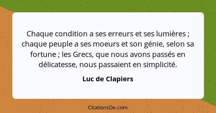 Chaque condition a ses erreurs et ses lumières ; chaque peuple a ses moeurs et son génie, selon sa fortune ; les Grecs, qu... - Luc de Clapiers